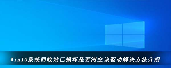 Win10系统回收站已损坏是否清空该驱动解决方法介绍