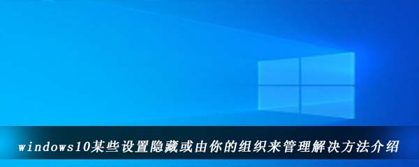 windows10某些设置隐藏或由你的组织来管理解决方法介绍