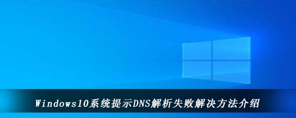 Windows10系统提示DNS解析失败解决方法介绍