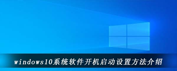 windows10系统软件开机启动设置方法介绍