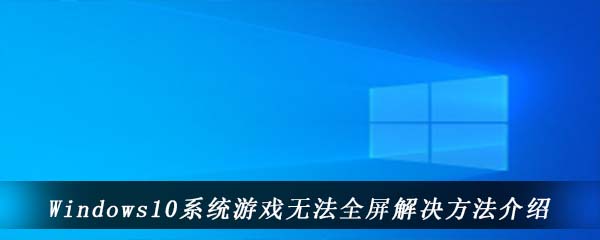 Windows10系统游戏无法全屏解决方法介绍