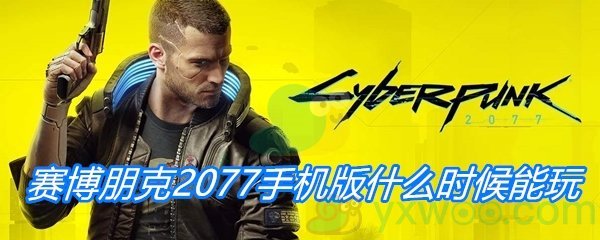 赛博朋克2077手机版什么时候能玩