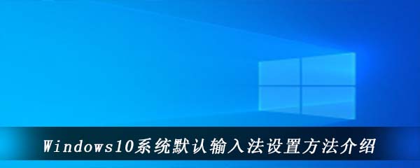 Windows10系统默认输入法设置方法介绍