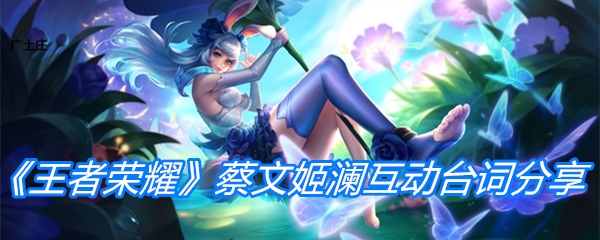 《王者荣耀》蔡文姬澜互动台词分享