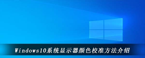 Windows10系统显示器颜色校准方法介绍