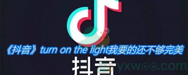 《抖音》turn on the light我要的还不够完美歌曲分享