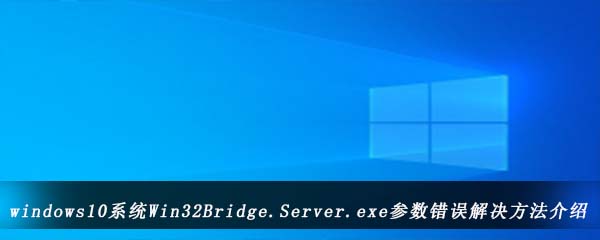 windows10系统Win32Bridge.Server.exe参数错误解决方法介绍