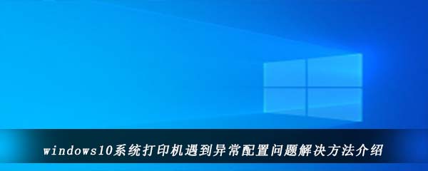 windows10系统打印机遇到异常配置问题解决方法介绍