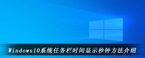 Windows10系统任务栏时间显示秒钟方法介绍