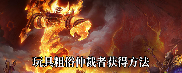 《魔兽世界》9.0玩具粗俗仲裁者获得方法