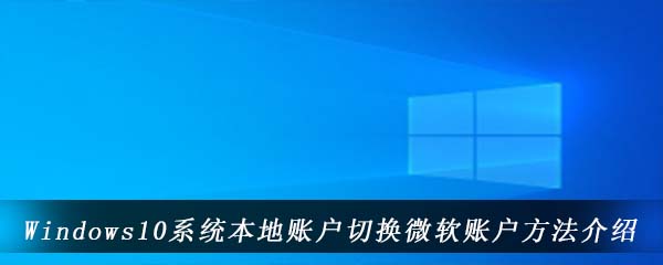 Windows10系统本地账户切换微软账户方法介绍