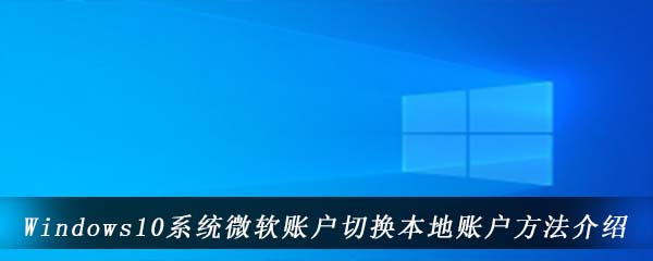 Windows10系统微软账户切换本地账户方法介绍