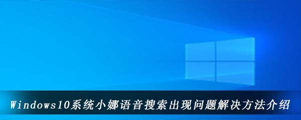 Windows10系统小娜语音搜索出现问题解决方法介绍