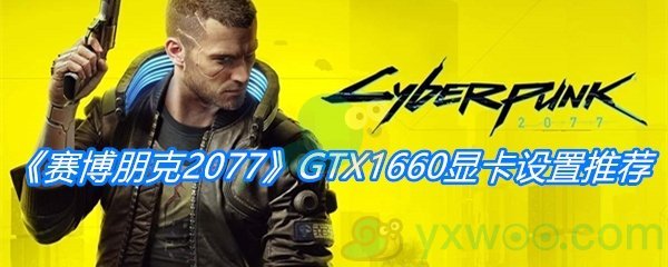 《赛博朋克2077》GTX1660显卡设置推荐