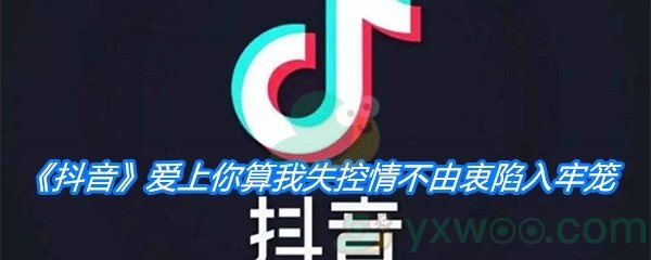 《抖音》爱上你算我失控情不由衷陷入牢笼歌曲分享