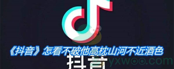 《抖音》怎看不破他高枕山河不近酒色歌曲分享