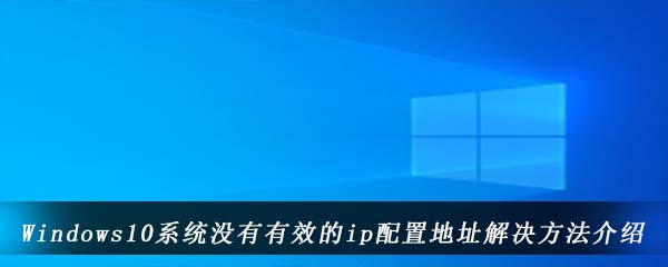 Windows10系统没有有效的ip配置地址解决方法介绍