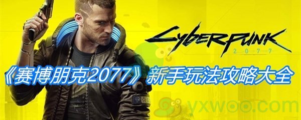 《赛博朋克2077》新手玩法攻略大全