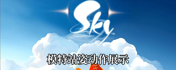 《Sky光遇》模特站姿动作展示