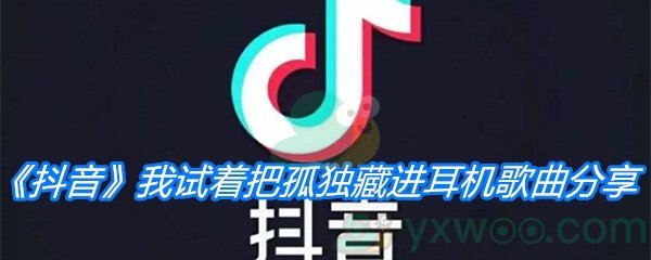 《抖音》我试着把孤独藏进耳机歌曲分享