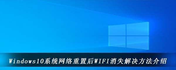 Windows10系统网络重置后WIFI消失解决方法介绍