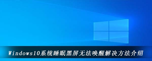 Windows10系统睡眠黑屏无法唤醒解决方法介绍