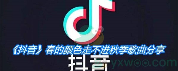 《抖音》春的颜色走不进秋季歌曲分享