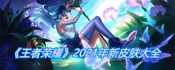 《王者荣耀》2021年新皮肤大全