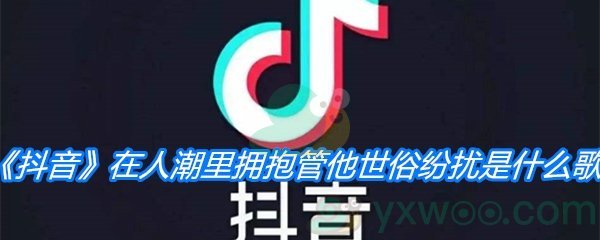 《抖音》在人潮里拥抱管他世俗纷扰是什么歌