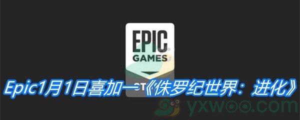 Epic1月1日喜加一《侏罗纪世界：进化》免费领取地址