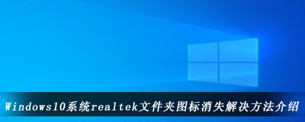 windows10系统realtek文件夹图标消失解决方法介绍