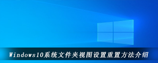 Windows10系统文件夹视图设置重置方法介绍