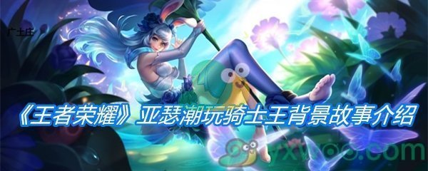 《王者荣耀》亚瑟潮玩骑士王背景故事介绍