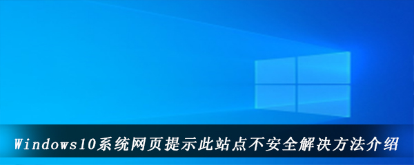 Windows10系统网页提示此站点不安全解决方法介绍