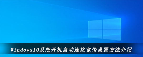 Windows10系统开机自动连接宽带设置方法介绍