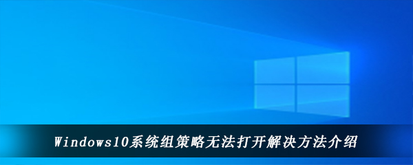 Windows10系统组策略无法打开解决方法介绍