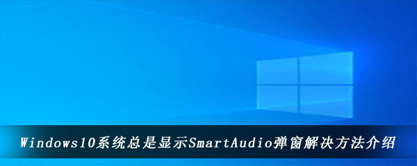 Windows10系统总是显示SmartAudio弹窗解决方法