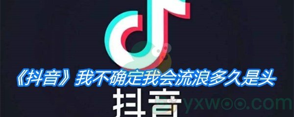 《抖音》我不确定我会流浪多久是头是什么歌