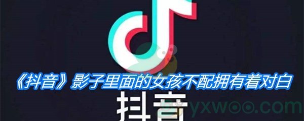 《抖音》影子里面的女孩不配拥有着对白是什么歌