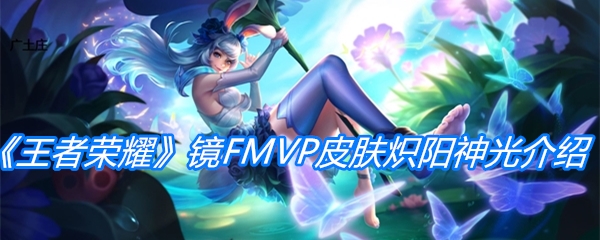 《王者荣耀》镜FMVP皮肤炽阳神光介绍