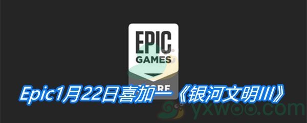 Epic1月22日喜加一《银河文明III》免费领取地址