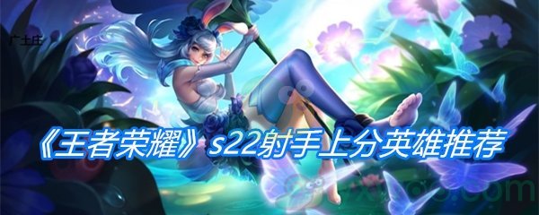 《王者荣耀》s22射手上分英雄推荐