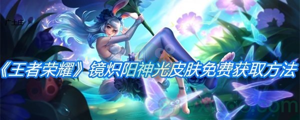 《王者荣耀》镜炽阳神光皮肤免费获取方法介绍