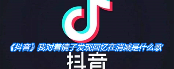 《抖音》我对着镜子发现回忆在消减是什么歌