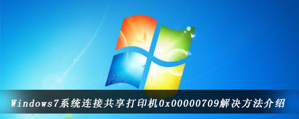 Windows7系统连接共享打印机0x00000709解决方法介绍