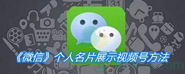 《微信》个人名片展示视频号方法