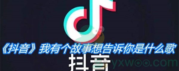 《抖音》我有个故事想告诉你是什么歌