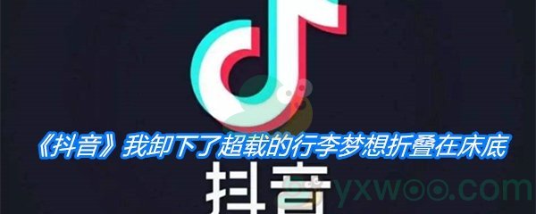 《抖音》我卸下了超载的行李梦想折叠在床底是什么歌