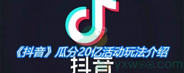 《抖音》2021瓜分20亿活动玩法介绍