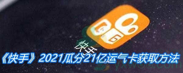 《快手》2021瓜分21亿运气卡获取方法